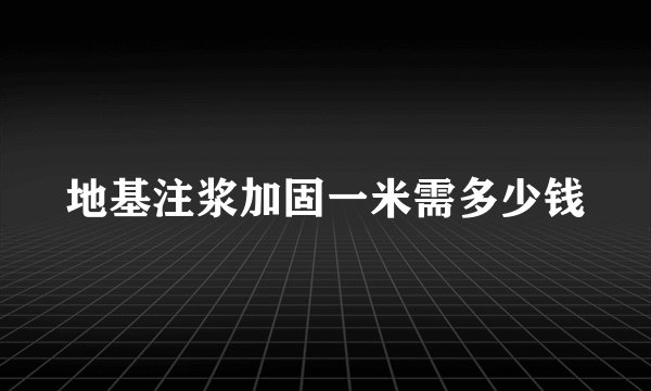 地基注浆加固一米需多少钱