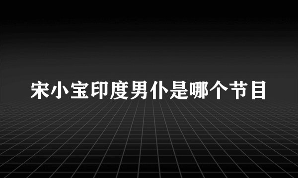 宋小宝印度男仆是哪个节目