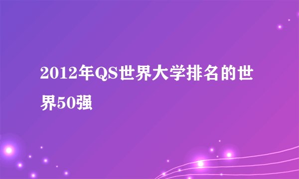 2012年QS世界大学排名的世界50强