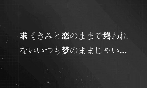 求《きみと恋のままで终われないいつも梦のままじゃいられない》歌词中文