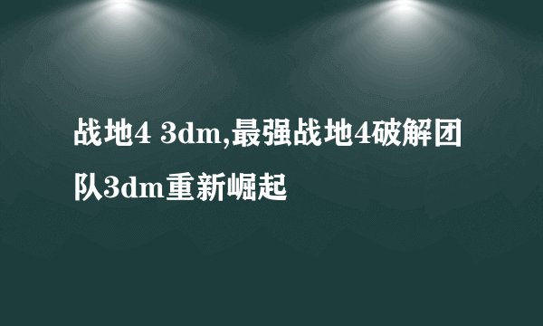 战地4 3dm,最强战地4破解团队3dm重新崛起
