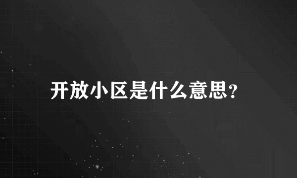 开放小区是什么意思？