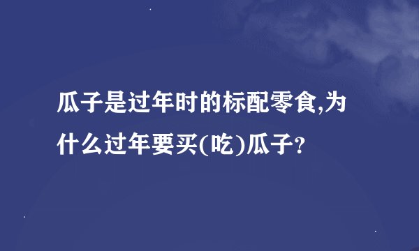 瓜子是过年时的标配零食,为什么过年要买(吃)瓜子？