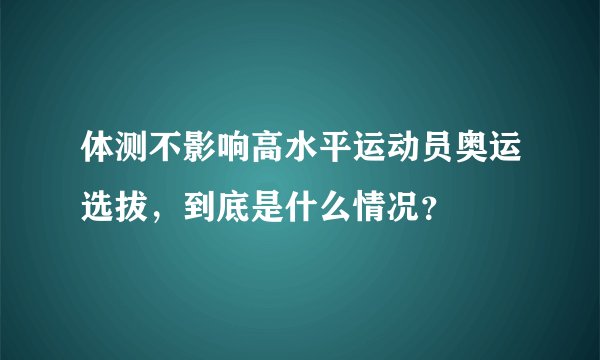 体测不影响高水平运动员奥运选拔，到底是什么情况？