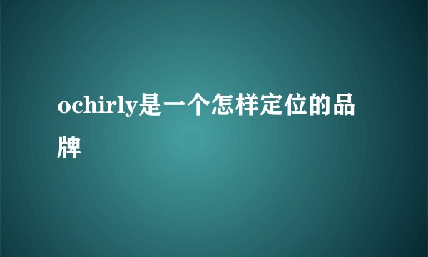 ochirly是一个怎样定位的品牌