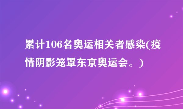 累计106名奥运相关者感染(疫情阴影笼罩东京奥运会。)
