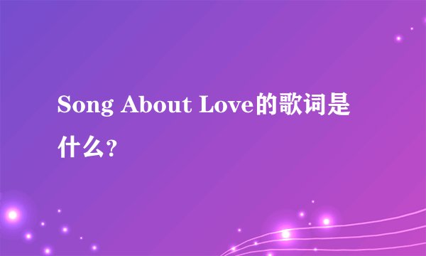 Song About Love的歌词是什么？
