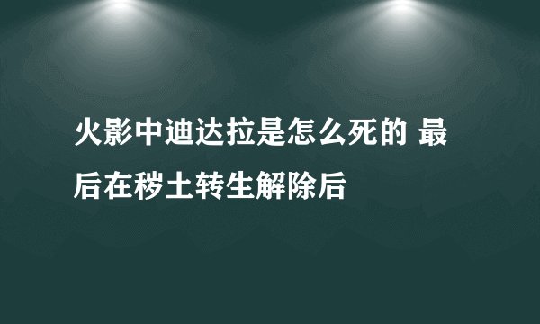火影中迪达拉是怎么死的 最后在秽土转生解除后