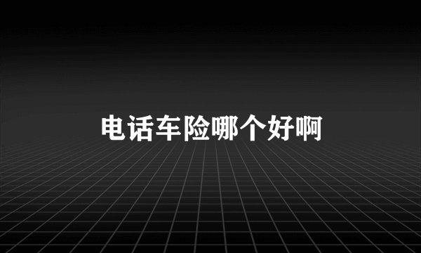 电话车险哪个好啊