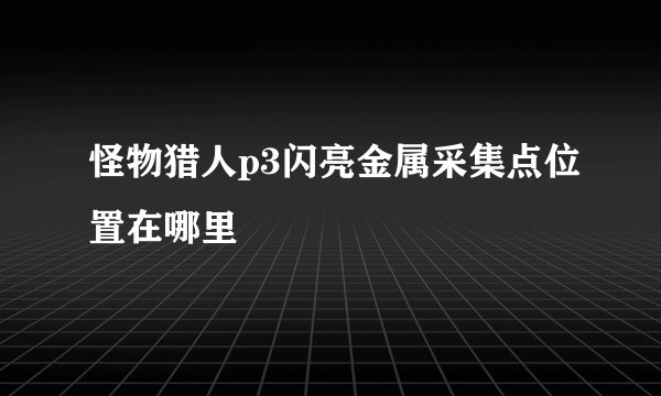 怪物猎人p3闪亮金属采集点位置在哪里​