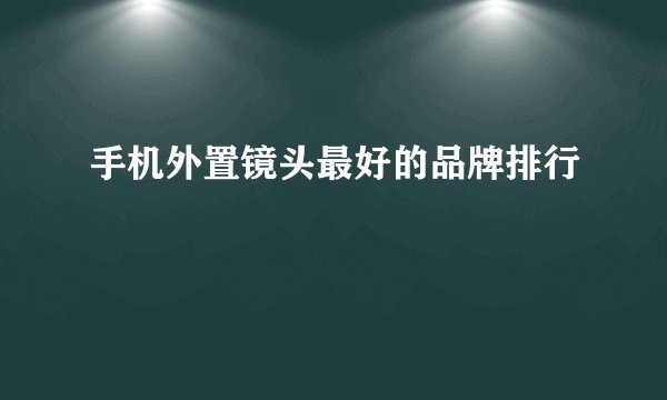 手机外置镜头最好的品牌排行