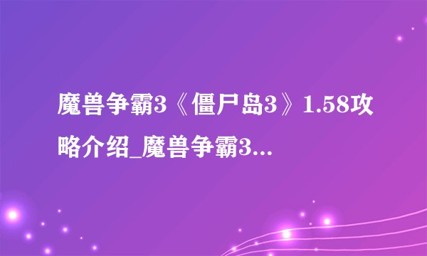 魔兽争霸3《僵尸岛3》1.58攻略介绍_魔兽争霸3《僵尸岛3》1.58攻略是什么