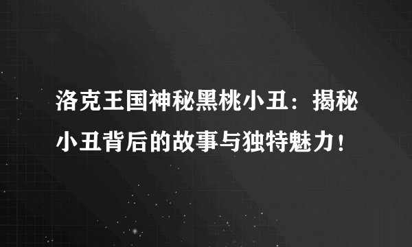 洛克王国神秘黑桃小丑：揭秘小丑背后的故事与独特魅力！