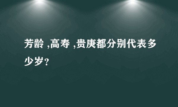 芳龄 ,高寿 ,贵庚都分别代表多少岁？