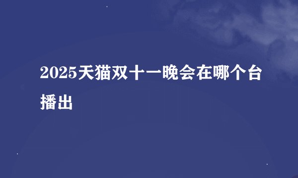 2025天猫双十一晚会在哪个台播出