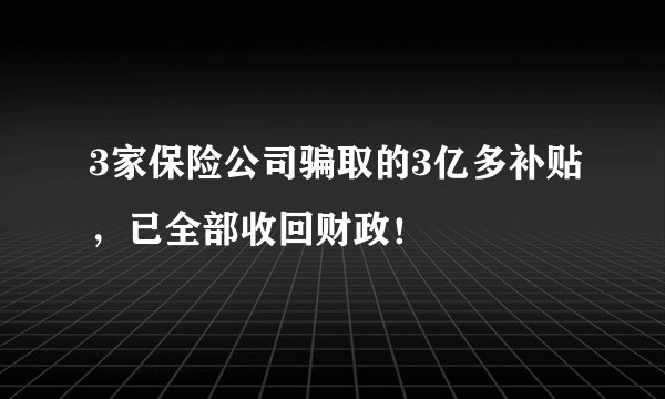 3家保险公司骗取的3亿多补贴，已全部收回财政！