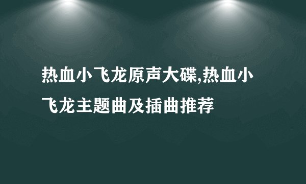 热血小飞龙原声大碟,热血小飞龙主题曲及插曲推荐