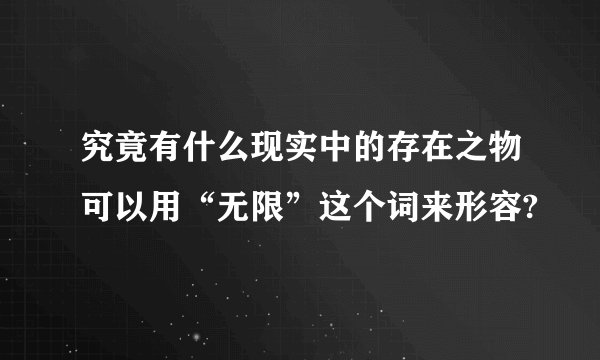 究竟有什么现实中的存在之物可以用“无限”这个词来形容?