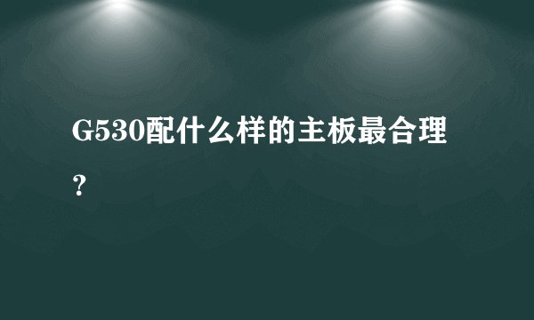 G530配什么样的主板最合理？