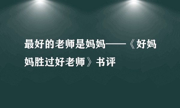 最好的老师是妈妈——《好妈妈胜过好老师》书评