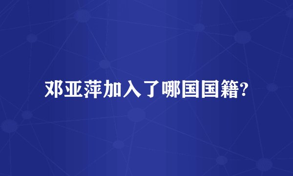 邓亚萍加入了哪国国籍?
