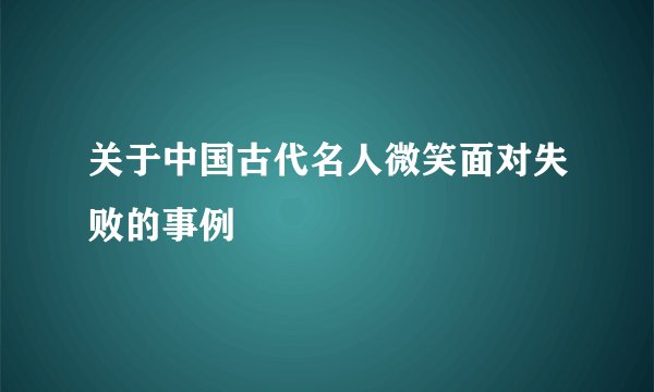 关于中国古代名人微笑面对失败的事例