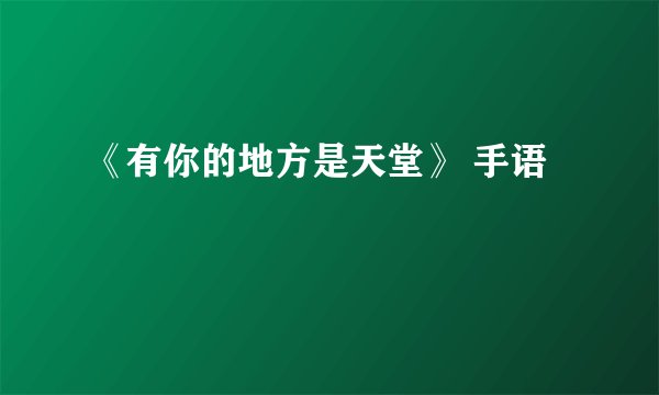 《有你的地方是天堂》 手语