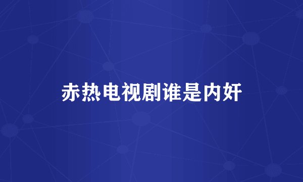 赤热电视剧谁是内奸