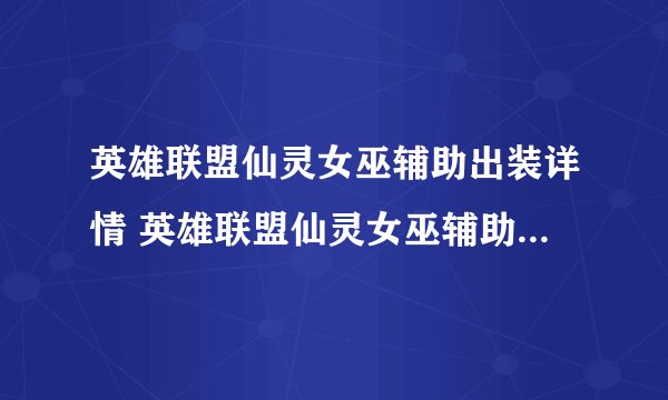 英雄联盟仙灵女巫辅助出装详情 英雄联盟仙灵女巫辅助出装介绍