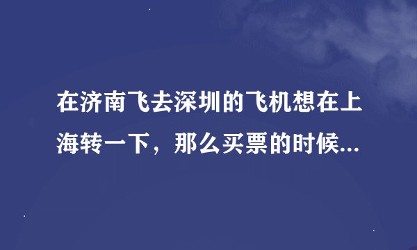 在济南飞去深圳的飞机想在上海转一下,那么买票的时候要怎么买呢?