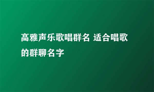 高雅声乐歌唱群名 适合唱歌的群聊名字