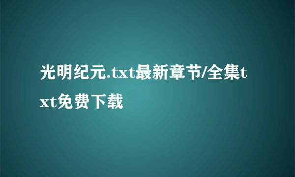 光明纪元.txt最新章节/全集txt免费下载