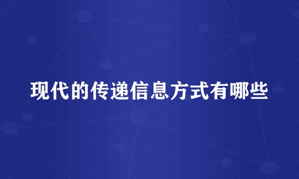 现代的传递信息方式有哪些