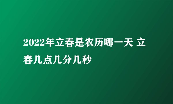 2022年立春是农历哪一天 立春几点几分几秒