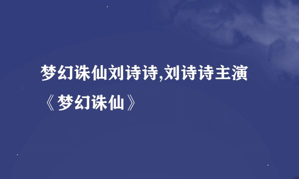 梦幻诛仙刘诗诗,刘诗诗主演《梦幻诛仙》