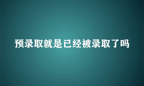 预录取就是已经被录取了吗