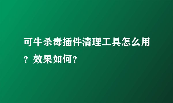 可牛杀毒插件清理工具怎么用？效果如何？