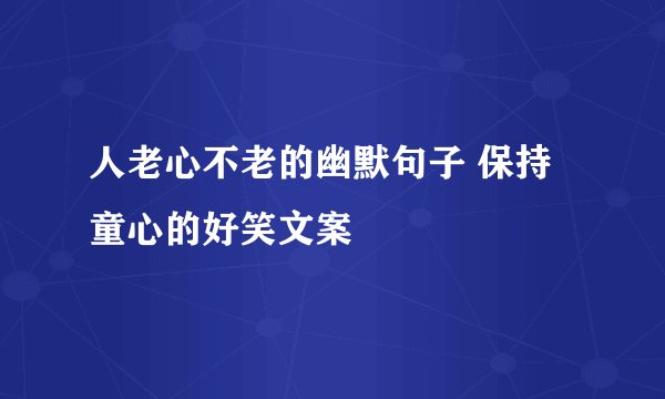 人老心不老的幽默句子 保持童心的好笑文案