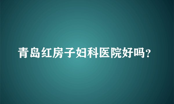 青岛红房子妇科医院好吗？