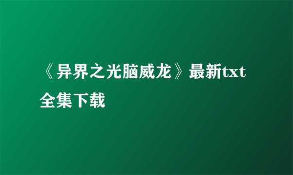《异界之光脑威龙》最新txt全集下载