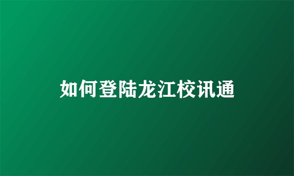 如何登陆龙江校讯通
