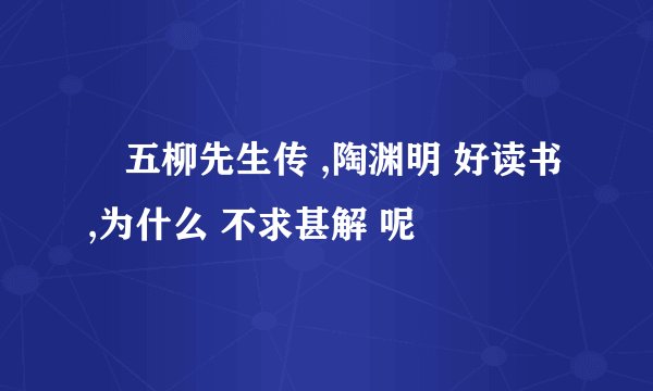 巜五柳先生传 ,陶渊明 好读书 ,为什么 不求甚解 呢