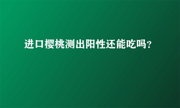 进口樱桃测出阳性还能吃吗？