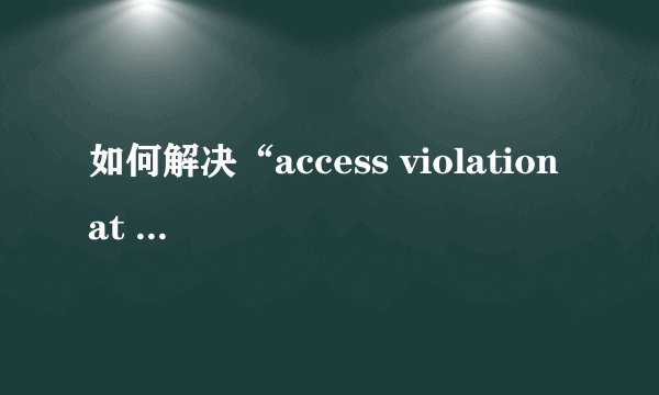 如何解决“access violation at address”错误