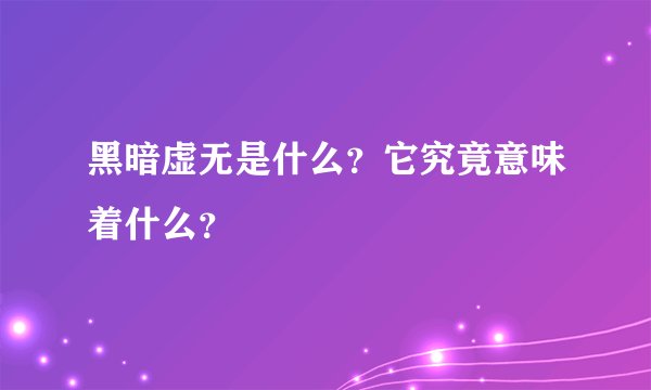 黑暗虚无是什么？它究竟意味着什么？