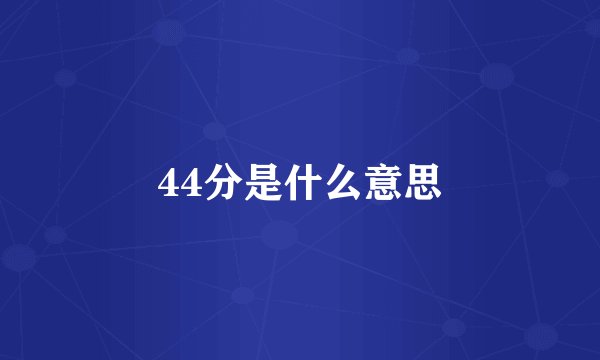 44分是什么意思