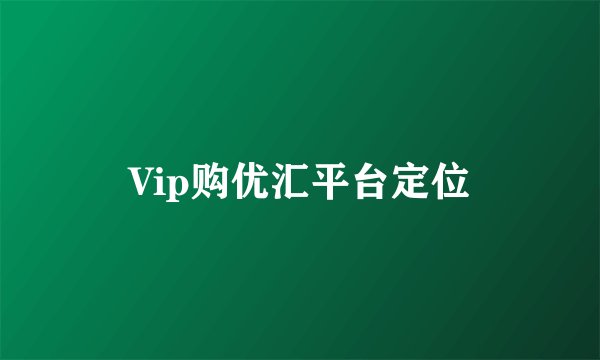 Vip购优汇平台定位