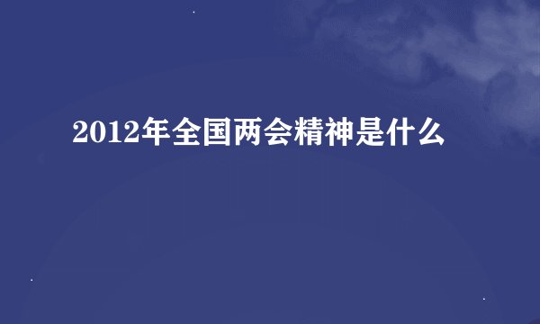2012年全国两会精神是什么