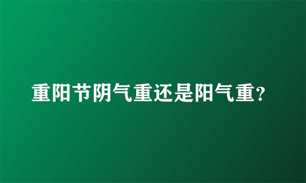 重阳节阴气重还是阳气重？