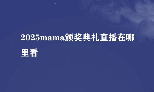 2025mama颁奖典礼直播在哪里看